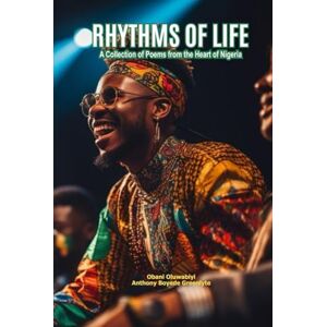 BOYEDE GREENLYTE, OLUWABIYI RHYTHMS OF LIFE: A Collection of Poems from the Heart of Nigeria BOYEDE GREENLYTE, OLUWABIYI RHYTHMS OF LIFE: A Collection of Poems from the Heart of Nigeria
