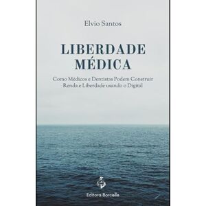santos, elvio LIBERDADE MÉDICA: Como Médicos e Dentistas Podem Construir Renda e Liberdade usando o Digital santos, elvio LIBERDADE MÉDICA: Como Médicos e Dentistas Podem Construir Renda e Liberdade usando o Digital