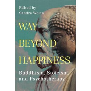 Philosophy Way Beyond Happiness: Buddhism, Stoicism, & Psychotherapy Philosophy Way Beyond Happiness: Buddhism, Stoicism, & Psychotherapy