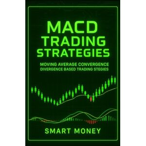 Money, Smart MACD Trading Strategies: Moving Average Convergence Divergence Based Trading Strategies Money, Smart MACD Trading Strategies: Moving Average Convergence Divergence Based Trading Strategies