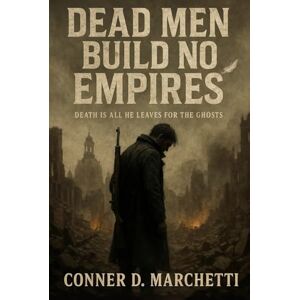 Marchetti, Conner Dead Men Build No Empires: Death Is All He Leaves For The Ghost Marchetti, Conner Dead Men Build No Empires: Death Is All He Leaves For The Ghost