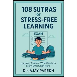 Parekh, Dr Ajay 108 Sutras of Stress Free Learning Skills: For Every Student Who Wants to Learn Smart, Not Hard Parekh, Dr Ajay 108 Sutras of Stress Free Learning Skills: For Every Student Who Wants to Learn Smart, Not Hard