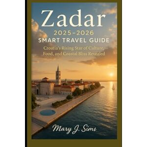 Sims, Mary J Zadar 2025–2026 Smart Travel Guide: Croatia’s Rising Star of Culture, Food, and Coastal Bliss Revealed Sims, Mary J Zadar 2025–2026 Smart Travel Guide: Croatia’s Rising Star of Culture, Food, and Coastal Bliss Revealed