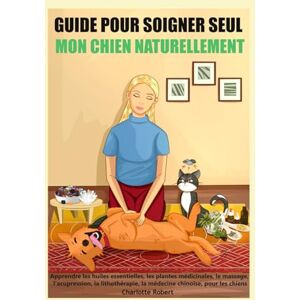 Robert, Charlotte Guide pour soigner SEUL mon chien NATURELLEMENT: Apprendre les huiles essentielles, le massage, l’acupression, la lithothérapie, l’homéopathie, la naturopathie, pour les chiens Robert, Charlotte Guide pour soigner SEUL mon chien NATURELLEMENT: Apprendre les huiles essentielles, le massage, l’acupression, la lithothérapie, l’homéopathie, la naturopathie, pour les chiens
