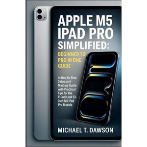 T. Dawson, Michael APPLE M5 IPAD PRO SIMPLIFIED: BEGINNER TO PRO IN ONE GUIDE: A Step-by-Step Setup and Mastery with Practical Tips for the 11-inch and 13-inch (TechVerse Reviews: AI, Robotics & Gadgets Explained) T. Dawson, Michael APPLE M5 IPAD PRO SIMPLIFIED: BEGINNER TO PRO IN ONE GUIDE: A Step-by-Step Setup and Mastery with Practical Tips for the 11-inch and 13-inch (TechVerse Reviews: AI, Robotics & Gadgets Explained)