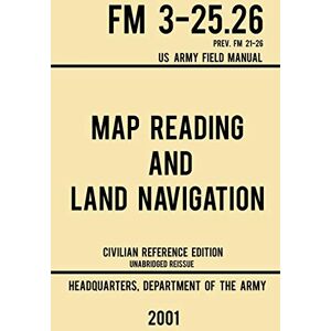 US Department of the Army Map Reading And Land Navigation FM 3-25.26 US Army Field Manual FM 21-26 (2001 Civilian Reference Edition): Unabridged Manual On Map Use, ... Release): 4 (Military Outdoors Skills Series) US Department of the Army Map Reading And Land Navigation FM 3-25.26 US Army Field Manual FM 21-26 (2001 Civilian Reference Edition): Unabridged Manual On Map Use, ... Release): 4 (Military Outdoors Skills Series)