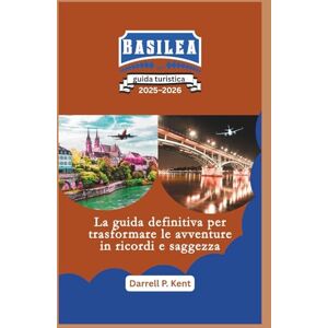 Kent, Darrell P. Guida turistica di Basilea: La guida definitiva per trasformare l'avventura in saggezza e ricordi Kent, Darrell P. Guida turistica di Basilea: La guida definitiva per trasformare l'avventura in saggezza e ricordi
