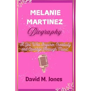 Jones, David M Melanie Martinez Biography: A Girl Who Inspires Creativity and Courage Through Music Jones, David M Melanie Martinez Biography: A Girl Who Inspires Creativity and Courage Through Music