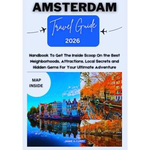 CURRY, JAMIE A. AMSTERDAM TRAVEL GUIDE 2026: Handbook To Get The Inside Scoop On the Best Neighborhoods, Attractions, Local Secrets and Hidden Gems For Your Ultimate Adventure (DETAILED TOP TRAVEL TALES & TIPS GUIDE) CURRY, JAMIE A. AMSTERDAM TRAVEL GUIDE 2026: Handbook To Get The Inside Scoop On the Best Neighborhoods, Attractions, Local Secrets and Hidden Gems For Your Ultimate Adventure (DETAILED TOP TRAVEL TALES & TIPS GUIDE)