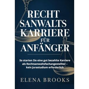 Brooks, Elena RECHTSANWALTSKARRIERE FÜR ANFÄNGER: So starten Sie eine gut bezahlte Karriere als Rechtsanwaltsfachangestellter – kein Jurastudium erforderlich Brooks, Elena RECHTSANWALTSKARRIERE FÜR ANFÄNGER: So starten Sie eine gut bezahlte Karriere als Rechtsanwaltsfachangestellter – kein Jurastudium erforderlich