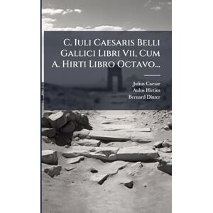 Caesar, Julius C. Iuli Caesaris Belli Gallici Libri Vii, Cum A. Hirti Libro Octavo... Caesar, Julius C. Iuli Caesaris Belli Gallici Libri Vii, Cum A. Hirti Libro Octavo...