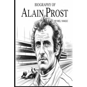 YANGO, WEL BIOGRAPHY OF ALAIN PROST: THE JOURNEY OF A FORMULA 1 LEGEND YANGO, WEL BIOGRAPHY OF ALAIN PROST: THE JOURNEY OF A FORMULA 1 LEGEND