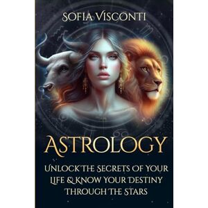 Visconti, Sofia Astrology: Unlock The Secrets Of Your Life & Know Your Destiny Through The Stars Visconti, Sofia Astrology: Unlock The Secrets Of Your Life & Know Your Destiny Through The Stars