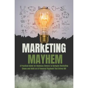 Williams, Clarence Marketing Mayhem: A Practical Guide for Business Owners to Navigate Marketing Chaos and Build an AI Powered Playbook That Drives ROI Williams, Clarence Marketing Mayhem: A Practical Guide for Business Owners to Navigate Marketing Chaos and Build an AI Powered Playbook That Drives ROI