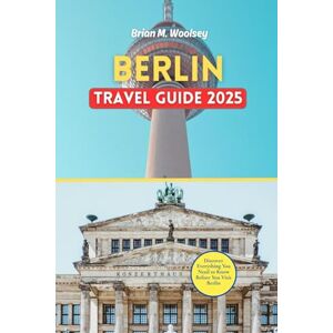 Woolsey, Brian M. Berlin Travel Guide 2025: Discover Everything You Need to Know Before You Visit Berlin Woolsey, Brian M. Berlin Travel Guide 2025: Discover Everything You Need to Know Before You Visit Berlin