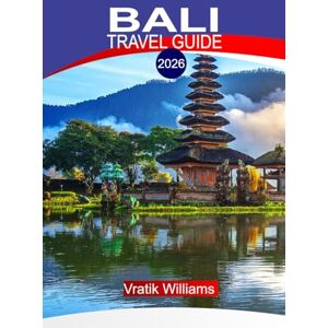 Williams, Vratik BALI TRAVEL GUIDE 2026: Bali, Indonesia: Spiritual Ceremonies, Wellness Journeys & Coastal Adventures Williams, Vratik BALI TRAVEL GUIDE 2026: Bali, Indonesia: Spiritual Ceremonies, Wellness Journeys & Coastal Adventures