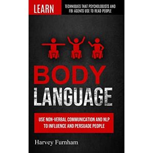 Furnham, Harvey Body Language: Use Non-verbal Communication And Nlp To Influence And Persuade People (Learn Techniques That Psychologists And Fbi Agents Use To Read People) Furnham, Harvey Body Language: Use Non-verbal Communication And Nlp To Influence And Persuade People (Learn Techniques That Psychologists And Fbi Agents Use To Read People)