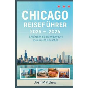Matthew, Josh Chicago Reiseführer 2025 2026: Erkunden Sie die Windy City wie ein Einheimischer Matthew, Josh Chicago Reiseführer 2025 2026: Erkunden Sie die Windy City wie ein Einheimischer