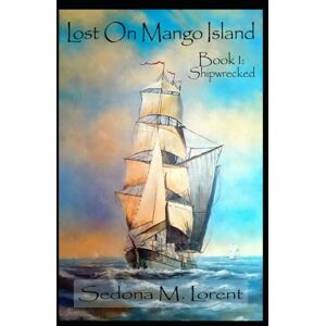 Lorent, Sedona M Lost On Mango Island: Book One: Shipwrecked Lorent, Sedona M Lost On Mango Island: Book One: Shipwrecked