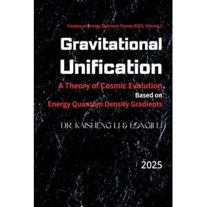 Li, Dr. Kaisheng Gravitational Unification: A Theory of Cosmic Evolution Based on Energy Quantum Density Gradients: The Dynamic Evolution of Energy Minimization, Random Collisions, and Positive Feedback Li, Dr. Kaisheng Gravitational Unification: A Theory of Cosmic Evolution Based on Energy Quantum Density Gradients: The Dynamic Evolution of Energy Minimization, Random Collisions, and Positive Feedback