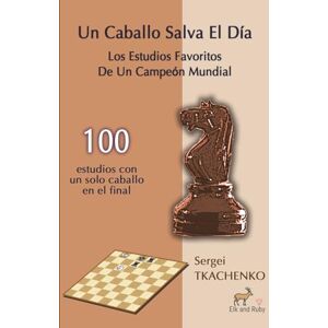 Tkachenko, Sergei Un Caballo Salva El Día: Los Estudios Favoritos De Un Campeón Mundial Tkachenko, Sergei Un Caballo Salva El Día: Los Estudios Favoritos De Un Campeón Mundial