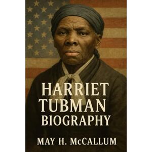 McCallum, May H. Harriet Tubman Biography: A Life of Courage and Liberation (American Pillars: Biographies that Shaped the Republic) McCallum, May H. Harriet Tubman Biography: A Life of Courage and Liberation (American Pillars: Biographies that Shaped the Republic)