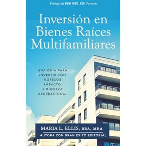 Ellis BBA MBA, Maria L Inversión Bienes Raíces Multifamiliares: Una Guía Para Invertir Con Ingresos, Impacto, y Riqueza Generacional Ellis BBA MBA, Maria L Inversión Bienes Raíces Multifamiliares: Una Guía Para Invertir Con Ingresos, Impacto, y Riqueza Generacional