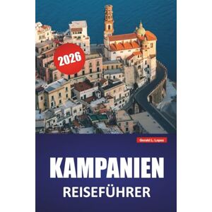 Lopez, Gerald L. KAMPANIEN REISEFÜHRER 2026: Entdecken Sie die wichtigsten Sehenswürdigkeiten, versteckten Schätze, die lokale Küche, Routen und praktische Tipps für einen Besuch in Süditalien Lopez, Gerald L. KAMPANIEN REISEFÜHRER 2026: Entdecken Sie die wichtigsten Sehenswürdigkeiten, versteckten Schätze, die lokale Küche, Routen und praktische Tipps für einen Besuch in Süditalien