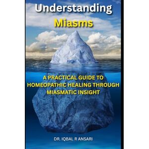Ansari, Dr.Iqbal R Understanding Miasms: A Practical Guide to Homeopathic Healing Through Miasmatic Insight Ansari, Dr.Iqbal R Understanding Miasms: A Practical Guide to Homeopathic Healing Through Miasmatic Insight