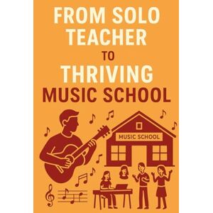 Tate, Evan From Solo Teacher to Thriving Music School: A Step-by-Step Guide to Building and Expanding Your Music Teaching Business Tate, Evan From Solo Teacher to Thriving Music School: A Step-by-Step Guide to Building and Expanding Your Music Teaching Business