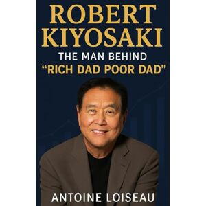 Loiseau, Antoine Robert Kiyosaki: The Man Behind "Rich Dad Poor Dad": Delve into the life and teachings of Robert Kiyosaki, uncovering the principles that have empowered millions to achieve financial independence. Loiseau, Antoine Robert Kiyosaki: The Man Behind "Rich Dad Poor Dad": Delve into the life and teachings of Robert Kiyosaki, uncovering the principles that have empowered millions to achieve financial independence.