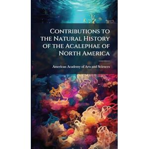 Contributions to the Natural History of the Acalephae of North America Contributions to the Natural History of the Acalephae of North America