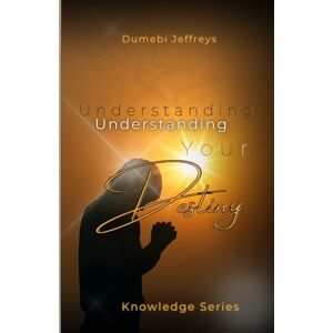 Jeffreys, Dumebi R.N Understanding Your Destiny (Knowledge Series) Jeffreys, Dumebi R.N Understanding Your Destiny (Knowledge Series)