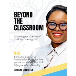 Gbadegesin, Lorraine Beyond the Classroom: Mastering the Concept of Lifelong Learning Volume 1 Gbadegesin, Lorraine Beyond the Classroom: Mastering the Concept of Lifelong Learning Volume 1