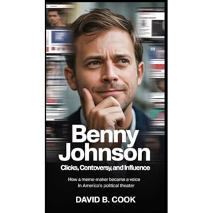 B. Cook, David BENNY JOHNSON: Clicks, Controversy, and Influence:: How a Meme-Maker Became a Voice in America’s Political Theater B. Cook, David BENNY JOHNSON: Clicks, Controversy, and Influence:: How a Meme-Maker Became a Voice in America’s Political Theater