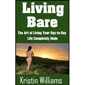Williams, Kristin Living Bare: The Art of Living Your Day-to-Day Life Completely Nude (Naked Living) Williams, Kristin Living Bare: The Art of Living Your Day-to-Day Life Completely Nude (Naked Living)