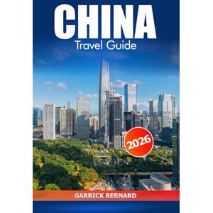 Bernard, Garrick China Travel Guide 2026: Explore Beijing, Shanghai, and Beyond, Must Visit Destination, Historic Landmarks, Cultural Highlights, and Top Attractions in Asia Bernard, Garrick China Travel Guide 2026: Explore Beijing, Shanghai, and Beyond, Must Visit Destination, Historic Landmarks, Cultural Highlights, and Top Attractions in Asia