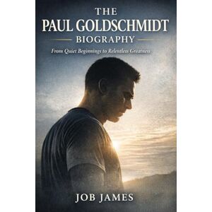 James, Job The Paul Goldschmidt Biography: From Quiet Beginnings to Relentless Greatness James, Job The Paul Goldschmidt Biography: From Quiet Beginnings to Relentless Greatness