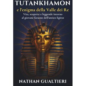 Gualtieri, Nathan Tutankhamon e l’enigma della Valle dei Re: Vita, scoperte e leggende intorno al giovane faraone dell’antico Egitto Gualtieri, Nathan Tutankhamon e l’enigma della Valle dei Re: Vita, scoperte e leggende intorno al giovane faraone dell’antico Egitto