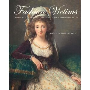 Kimberly Chrisman-Campbell Fashion Victims: Dress at the Court of Louis XVI and Marie-Antoinette Kimberly Chrisman-Campbell Fashion Victims: Dress at the Court of Louis XVI and Marie-Antoinette