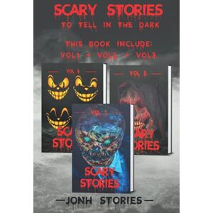 Stories, Jonh Scary stories to tell in the dark: scary tales collection. horror short stories for kids, teens and adults of all ages (Vol 1-2-3) Stories, Jonh Scary stories to tell in the dark: scary tales collection. horror short stories for kids, teens and adults of all ages (Vol 1-2-3)