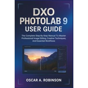 Robinson Dxo Photolab 9 User Guide: The Complete Step-By-Step Manual To Master Professional Image Editing, Creative Techniques, And Essential Workflows Robinson Dxo Photolab 9 User Guide: The Complete Step-By-Step Manual To Master Professional Image Editing, Creative Techniques, And Essential Workflows