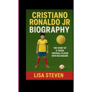 STEVEN, LISA CRISTIANO RONALDO JR BIOGRAPHY: THE STORY OF A FOOTBALL PLAYER WITH BIG DREAMS STEVEN, LISA CRISTIANO RONALDO JR BIOGRAPHY: THE STORY OF A FOOTBALL PLAYER WITH BIG DREAMS
