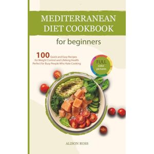 Ross, Alison Mediterranean Diet Cookbook for Beginners: 100 Quick and Easy Recipes for Weight Control and Lifelong Health — Perfect for Busy People Who Hate Cooking Ross, Alison Mediterranean Diet Cookbook for Beginners: 100 Quick and Easy Recipes for Weight Control and Lifelong Health — Perfect for Busy People Who Hate Cooking