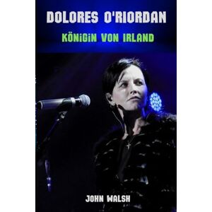 Walsh, John Dolores O'Riordan: Königin von Irland Walsh, John Dolores O'Riordan: Königin von Irland
