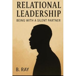 Ray, B Relational Leadership: Being with a Silent Partner: Navigating Love in Silence with Strength and Grace (The Relational Trilogy) Ray, B Relational Leadership: Being with a Silent Partner: Navigating Love in Silence with Strength and Grace (The Relational Trilogy)