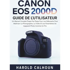 CALHOUN, HAROLD CANON EOS 2000D GUIDE DE L'UTILISATEUR: Un Manuel Complet Étape Par Étape Pour Les Débutants Pour Maîtriser La Photographie, La Vidéo Et Les Paramètres De L'appareil Photo Comme Un Pro CALHOUN, HAROLD CANON EOS 2000D GUIDE DE L'UTILISATEUR: Un Manuel Complet Étape Par Étape Pour Les Débutants Pour Maîtriser La Photographie, La Vidéo Et Les Paramètres De L'appareil Photo Comme Un Pro