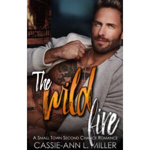 Miller, Cassie-Ann L. The Wild Fire: A Small Town Second Chance Romance (The Wild Westbrooks) Miller, Cassie-Ann L. The Wild Fire: A Small Town Second Chance Romance (The Wild Westbrooks)