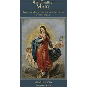 Berlioux, Abbe The Month of Mary: Practical Meditations for each Day of the Month of May: Practical Berlioux, Abbe The Month of Mary: Practical Meditations for each Day of the Month of May: Practical