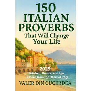 Cristea, Valer 150 Italian Proverbs That Will Change Your Life: Wisdom, Humor, and Life Lessons from the Heart of Italy (The World’s Wisdom Series) Cristea, Valer 150 Italian Proverbs That Will Change Your Life: Wisdom, Humor, and Life Lessons from the Heart of Italy (The World’s Wisdom Series)